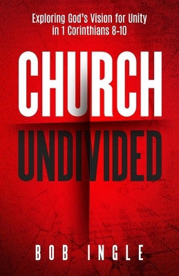Church Undivided: Exploring God's Vision for Unity in 1 Corinthians 8-10 by Ingle, Bob