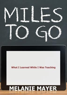 Miles to Go: What I Learned While I Was Teaching by Mayer, Melanie