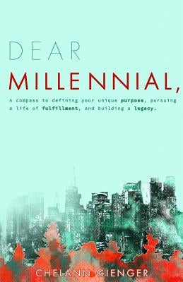 Dear Millennial,: A Compass To Defining Your Unique Purpose, Pursuing A Life Of Fulfillment, And Building A Legacy by Gienger, Chelann Ar