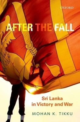 After the Fall: Sri Lanka in Victory and War by Tikku, Mohan K.
