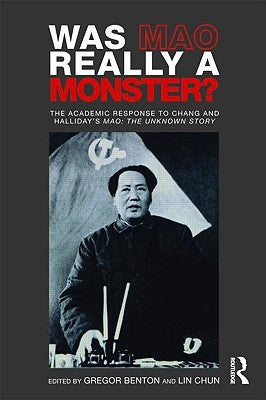 Was Mao Really a Monster?: The Academic Response to Chang and Halliday's Mao: The Unknown Story by Benton, Gregor