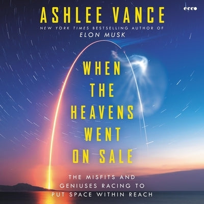 When the Heavens Went on Sale: The Misfits and Geniuses Racing to Put Space Within Reach by Vance, Ashlee