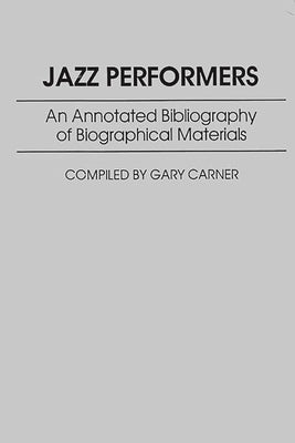 Jazz Performers: An Annotated Bibliography of Biographical Materials by Carner, Gary