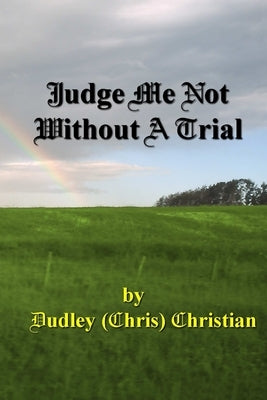 Judge Me Not Without A Trial by Christian, Dudley (Chris)