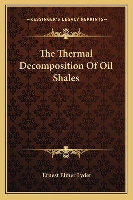 The Thermal Decomposition Of Oil Shales by Lyder, Ernest Elmer