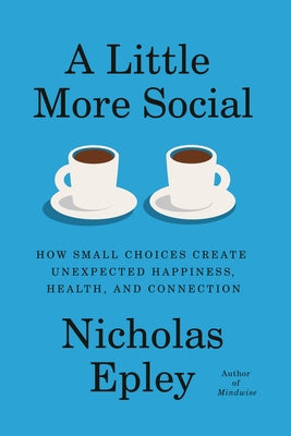 A Little More Social: How Small Choices Create Unexpected Happiness, Health, and Connection by Epley, Nicholas