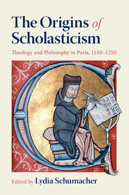 The Origins of Scholasticism: Theology and Philosophy in Paris, 1150-1250 by Schumacher, Lydia