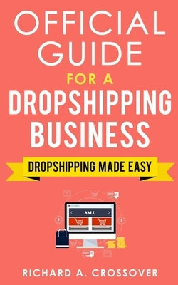 Official Guide for a Dropshipping Business: Dropshipping Made Easy by A. Crossover, Richard