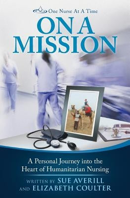 One Nurse At A Time: On A Mission: A Personal Journey into the Heart of Humanitarian Nursing by Coulter, Elizabeth