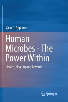 Human Microbes - The Power Within: Health, Healing and Beyond by Appanna, Vasu D.