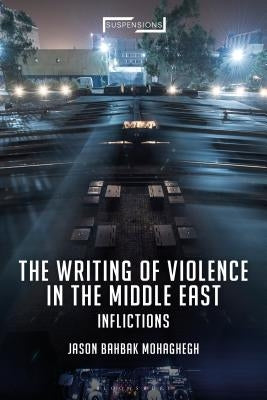 The Writing of Violence in the Middle East: Inflictions by Mohaghegh, Jason Bahbak