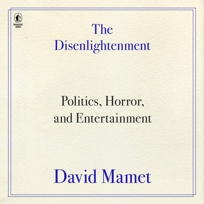 The Disenlightenment: Politics, Horror, and Entertainment by Mamet, David