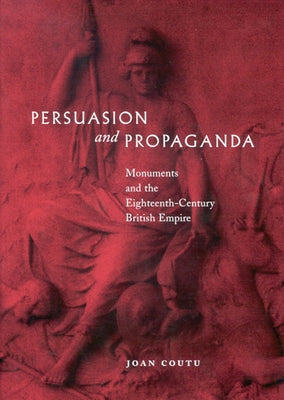 Persuasion and Propaganda: Monuments and the Eighteenth-Century British Empire by Coutu, Joan