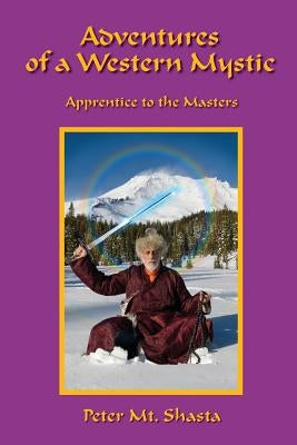 Adventures of a Western Mystic: Apprentice to the Masters by Mt Shasta, Peter