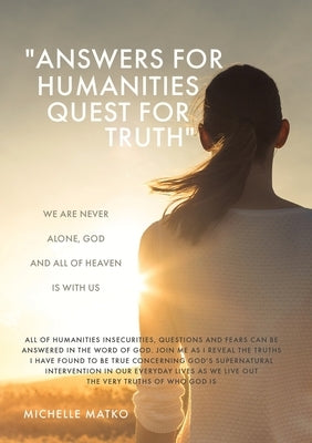 Answers for Humanities quest for Truth: We are never alone, God and all of Heaven is with us by Matko, Michelle