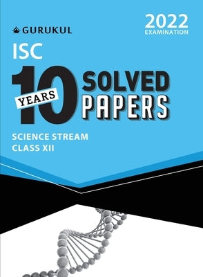 10 Years Solved Papers - Science: ISC Class 12 for 2022 Examination by Gurukul