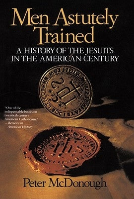 Men Astutely Trained: A History of the Jesuits in the American Century by McDonough, Peter