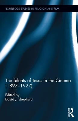 The Silents of Jesus in the Cinema (1897-1927) by Shepherd, David