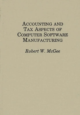 Accounting and Tax Aspects of Computer Software Manufacturing by McGee, Robert W.