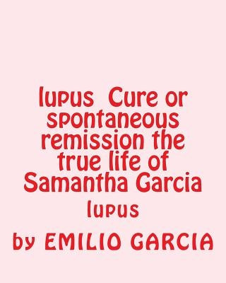 lupus Cure or spontaneous remission the true life of Samantha Garcia: lupus by Garcia, Emilio Vick
