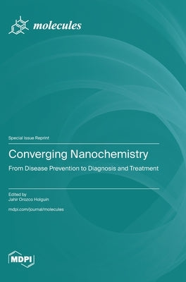 Converging Nanochemistry: From Disease Prevention to Diagnosis and Treatment by Holguín, Jahir Orozco