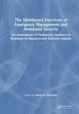 The Distributed Functions of Emergency Management and Homeland Security: An Assessment of Professions Involved in Response to Disasters and Terrorist by McEntire, David A.