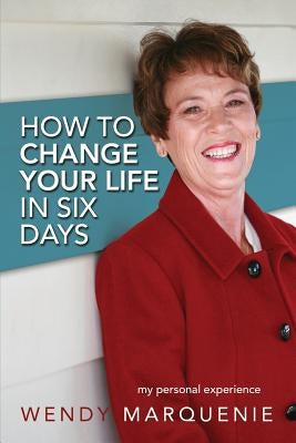 How to Change Your Life in Six Days: My Personal Experience by Marquenie, Wendy