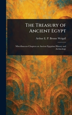 The Treasury of Ancient Egypt by Weigall, Arthur E. P. Brome (Arthur E.