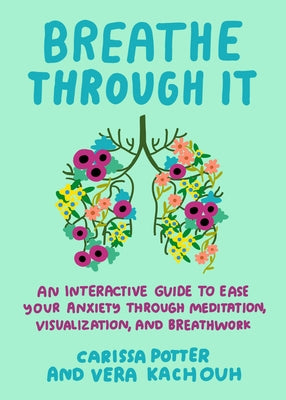 Breathe Through It: An Interactive Guide to Ease Your Anxiety Through Meditation, Visualization, Andbreathwork by Potter, Carissa