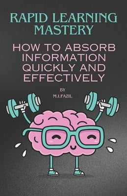 Rapid Learning Mastery: How to Absorb Information Quickly and Effectively by Fazil, Muhammad Ismail