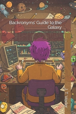 Backronyms' Guide to the Galaxy by Vexler, J. T.