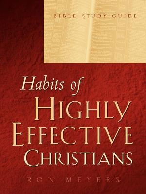Habits of Highly Effective Christians Bible Study Guide by Meyers, Ron
