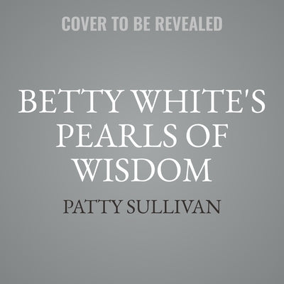 Betty White's Pearls of Wisdom: Life Lessons from a Beloved American Treasure by Sullivan, Patty