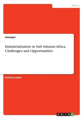 Industrialization in Sub Saharan Africa. Challenges and Opportunities by Anonymous