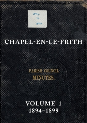 Chapel-en-le-Frith Parish Council Minutes: Volume 1, 1894-1899 by Gourlay, Nigel