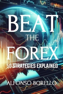 Beat the Forex: 50 Strategies Explained by Borello, Alfonso