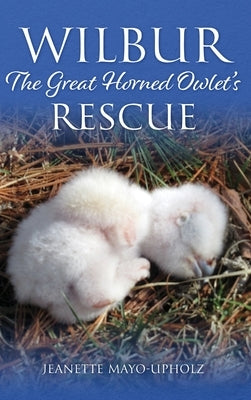 Wilbur: The Great Horned Owlet's Rescue by Mayo-Upholz, Jeanette