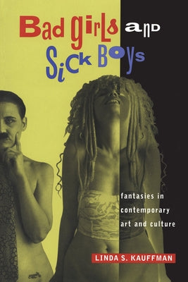 Bad Girls and Sick Boys: Fantasies in Contemporary Art and Culture by Kauffman, Linda S.