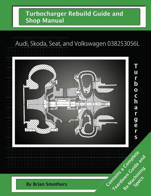 Audi, Skoda, Seat, and Volkswagen 038253056L Turbochargers: Turbo Rebuild Guide and Shop Manual by Smothers, Phaedra