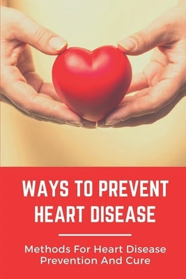 Ways To Prevent Heart Disease: Methods For Heart Disease Prevention And Cure: Pulmonary Medicine by Ueki, Vivian