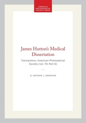 James Hutton's Medical Dissertation: Transactions, American Philosophical Society (Vol. 70, Part 6) by Donovan, Arthur L.