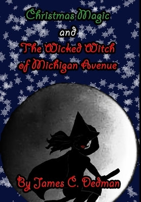 Christmas Magic and The Wicked Witch of Michigan Avenue by Dedman, James