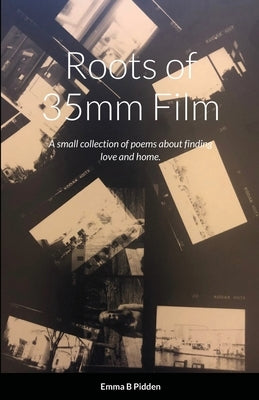 Roots of 35mm Film: A small collection of poems about all types of love. by Pidden, Emma B.