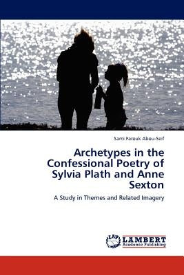 Archetypes in the Confessional Poetry of Sylvia Plath and Anne Sexton by Farouk Abou-Seif, Sami