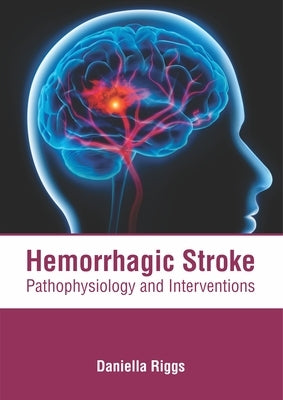 Hemorrhagic Stroke: Pathophysiology and Interventions by Riggs, Daniella