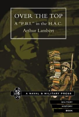 Over the Top. A P.B.I. in the H.A.C by Lambert, Arthur