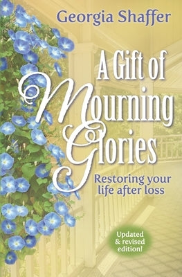 A Gift of Mourning Glories: Restoring your life after loss by Shaffer, Georgia