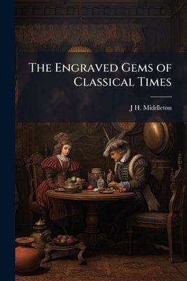 The Engraved Gems of Classical Times by Middleton, J. H. 1846-1896