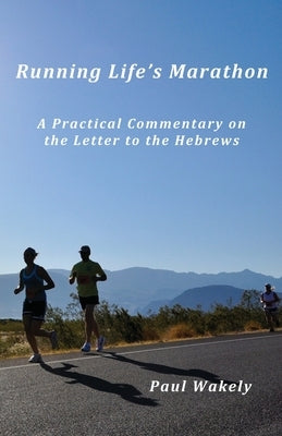 Running Life's Marathon: A Practical Commentary on the Letter to the Hebrews by Wakely, Paul