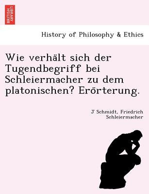 Wie Verha LT Sich Der Tugendbegriff Bei Schleiermacher Zu Dem Platonischen? Ero Rterung. by Schmidt, J., Werner